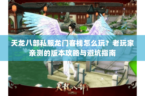 天龙八部私服龙门客栈怎么玩？老玩家亲测的版本攻略与避坑指南