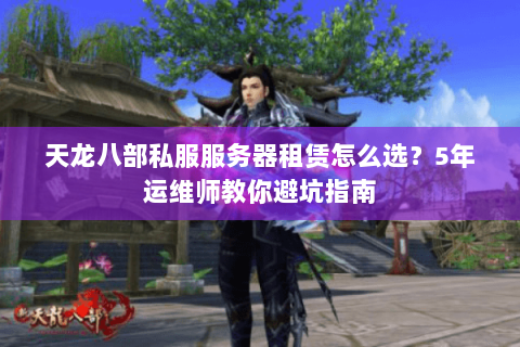 天龙八部私服服务器租赁怎么选？5年运维师教你避坑指南