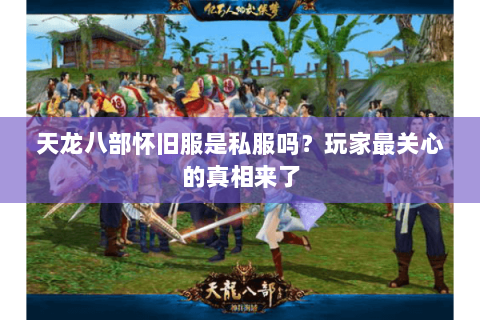 天龙八部怀旧服是私服吗？玩家最关心的真相来了