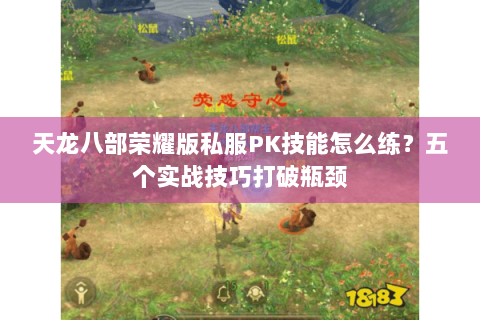 天龙八部荣耀版私服PK技能怎么练？五个实战技巧打破瓶颈