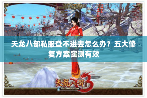 天龙八部私服登不进去怎么办？五大修复方案实测有效
