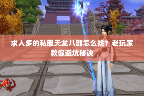 求人多的私服天龙八部怎么找？老玩家教你避坑秘诀