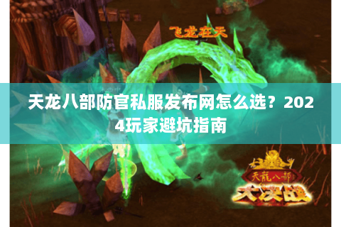 天龙八部防官私服发布网怎么选？2024玩家避坑指南