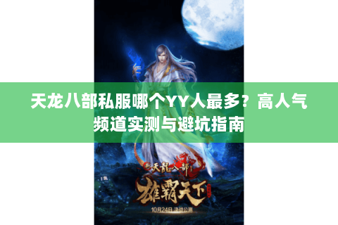 天龙八部私服哪个YY人最多？高人气频道实测与避坑指南
