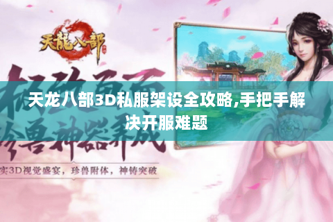 天龙八部3D私服架设全攻略,手把手解决开服难题