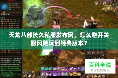 天龙八部长久私服发布网，怎么避开关服风险玩到经典版本？