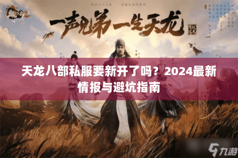 天龙八部私服要新开了吗？2024最新情报与避坑指南