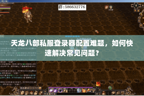 天龙八部私服登录器配置难题，如何快速解决常见问题？