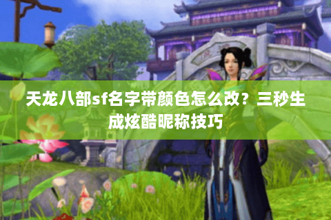 天龙八部sf名字带颜色怎么改？三秒生成炫酷昵称技巧