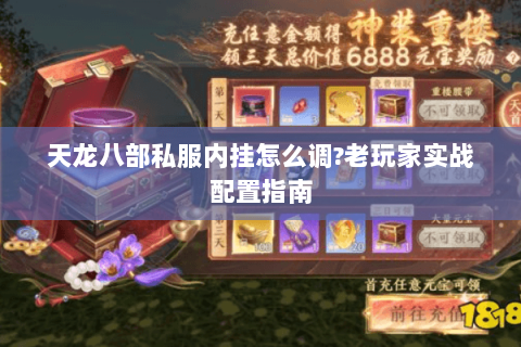 天龙八部私服内挂怎么调?老玩家实战配置指南