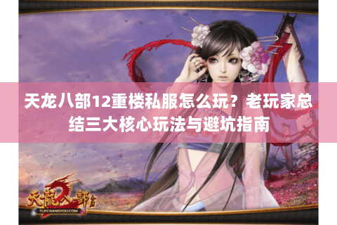 天龙八部12重楼私服怎么玩？老玩家总结三大核心玩法与避坑指南