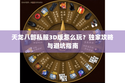 天龙八部私服3D版怎么玩？独家攻略与避坑指南