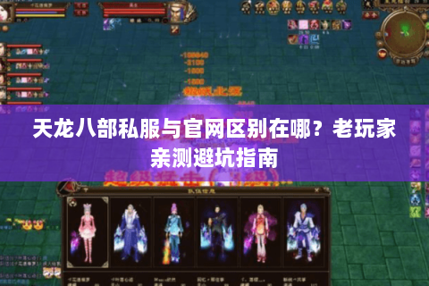 天龙八部私服与官网区别在哪？老玩家亲测避坑指南