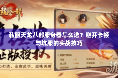 私服天龙八部服务器怎么选？避开卡顿与坑服的实战技巧
