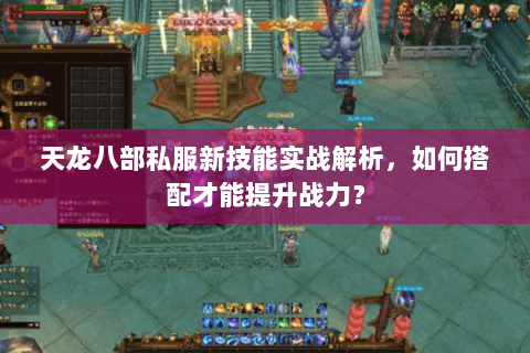 天龙八部私服新技能实战解析，如何搭配才能提升战力？