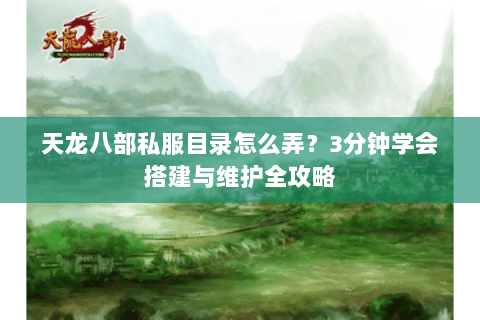 天龙八部私服目录怎么弄？3分钟学会搭建与维护全攻略
