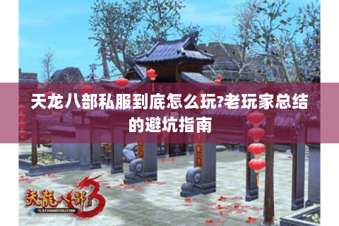 天龙八部私服到底怎么玩？老玩家总结的避坑指南