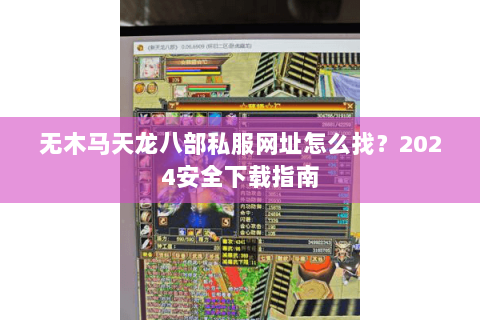 无木马天龙八部私服网址怎么找？2024安全下载指南