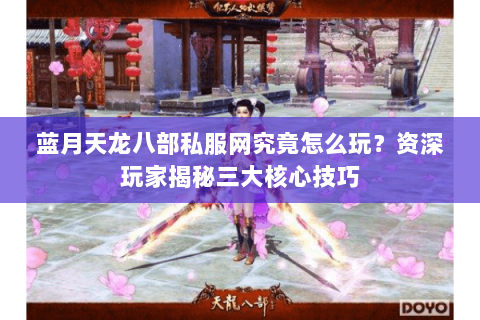 蓝月天龙八部私服网究竟怎么玩？资深玩家揭秘三大核心技巧