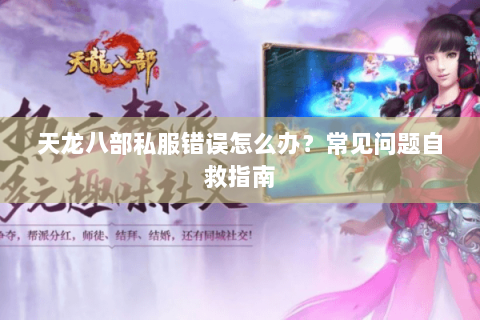 天龙八部私服错误怎么办？常见问题自救指南