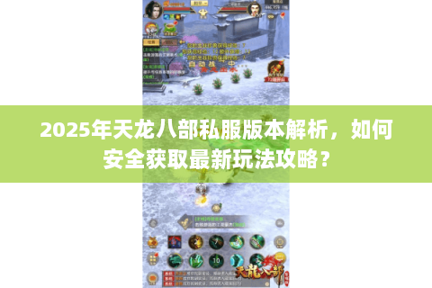 2025年天龙八部私服版本解析，如何安全获取最新玩法攻略？