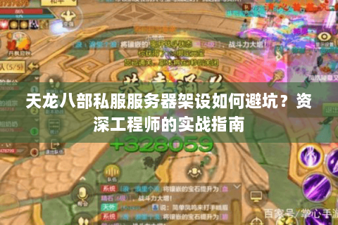 天龙八部私服服务器架设如何避坑？资深工程师的实战指南