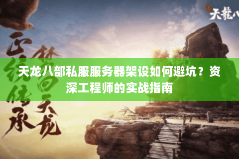 天龙八部私服服务器架设如何避坑？资深工程师的实战指南