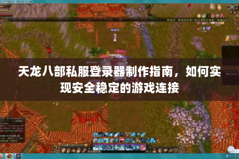 天龙八部私服登录器制作指南，如何实现安全稳定的游戏连接
