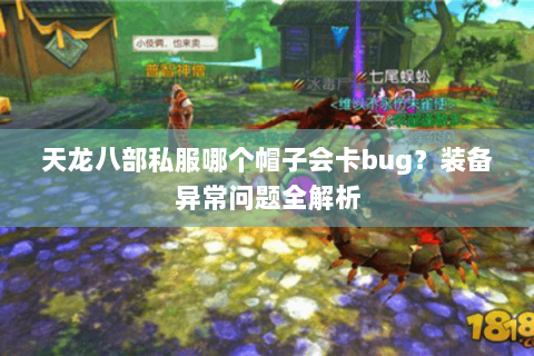 天龙八部私服哪个帽子会卡bug？装备异常问题全解析