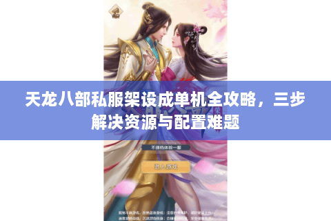 天龙八部私服架设成单机全攻略，三步解决资源与配置难题