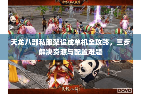 天龙八部私服架设成单机全攻略，三步解决资源与配置难题