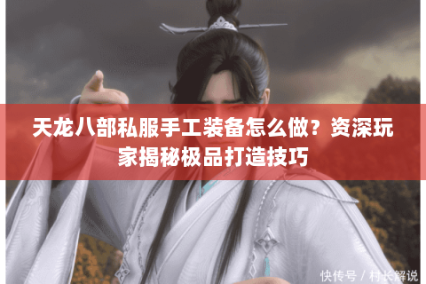 天龙八部私服手工装备怎么做？资深玩家揭秘极品打造技巧