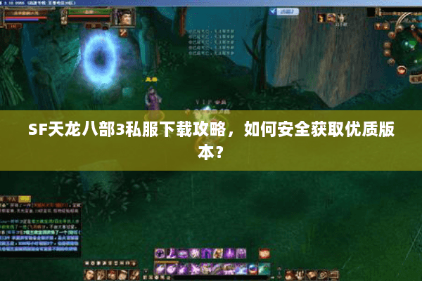 SF天龙八部3私服下载攻略，如何安全获取优质版本？