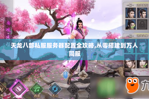 天龙八部私服服务器配置全攻略,从零搭建到万人同服