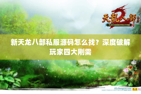 新天龙八部私服源码怎么找？深度破解玩家四大刚需