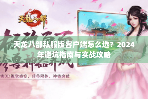天龙八部私服版客户端怎么选？2024年避坑指南与实战攻略