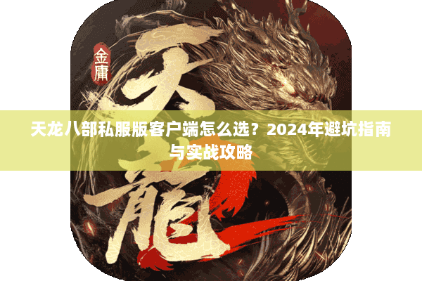 天龙八部私服版客户端怎么选？2024年避坑指南与实战攻略