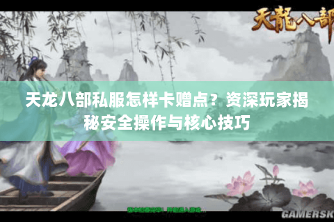 天龙八部私服怎样卡赠点？资深玩家揭秘安全操作与核心技巧