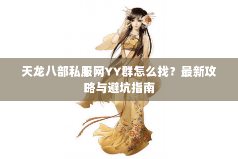 天龙八部私服网YY群怎么找？最新攻略与避坑指南