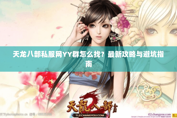天龙八部私服网YY群怎么找？最新攻略与避坑指南