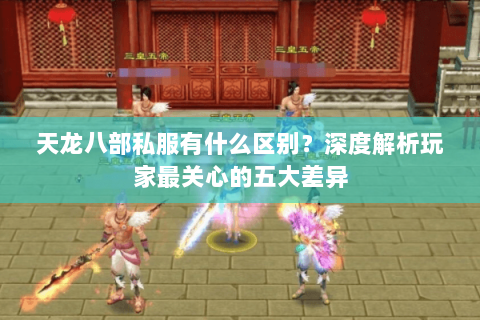 天龙八部私服有什么区别？深度解析玩家最关心的五大差异