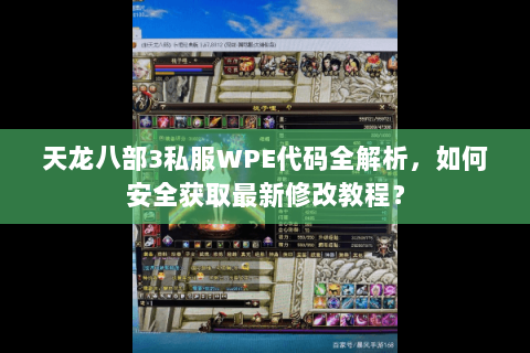 天龙八部3私服WPE代码全解析，如何安全获取最新修改教程？