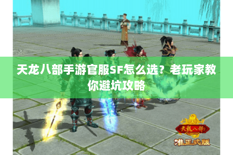 天龙八部手游官服SF怎么选？老玩家教你避坑攻略