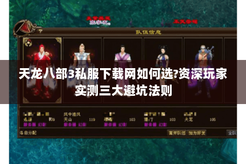 天龙八部3私服下载网如何选?资深玩家实测三大避坑法则