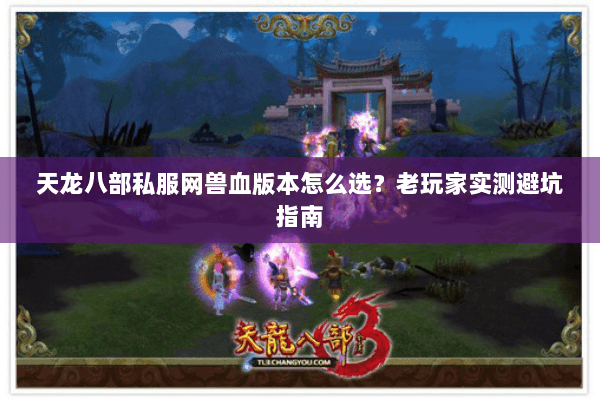 天龙八部私服网兽血版本怎么选？老玩家实测避坑指南