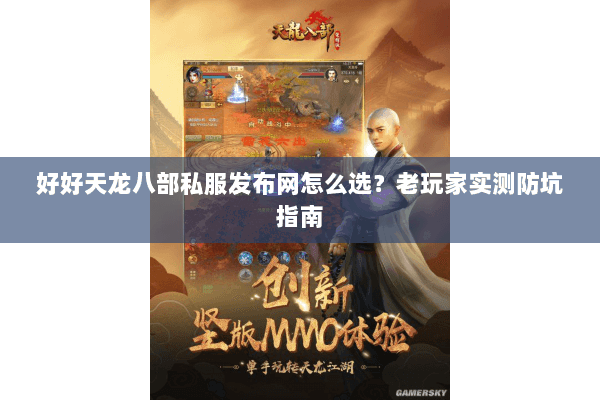 好好天龙八部私服发布网怎么选？老玩家实测防坑指南