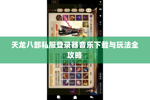 天龙八部私服登录器音乐下载与玩法全攻略