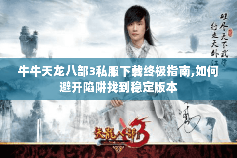 牛牛天龙八部3私服下载终极指南,如何避开陷阱找到稳定版本