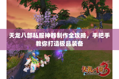 天龙八部私服神器制作全攻略，手把手教你打造极品装备