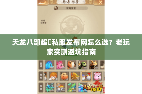 天龙八部超変私服发布网怎么选？老玩家实测避坑指南